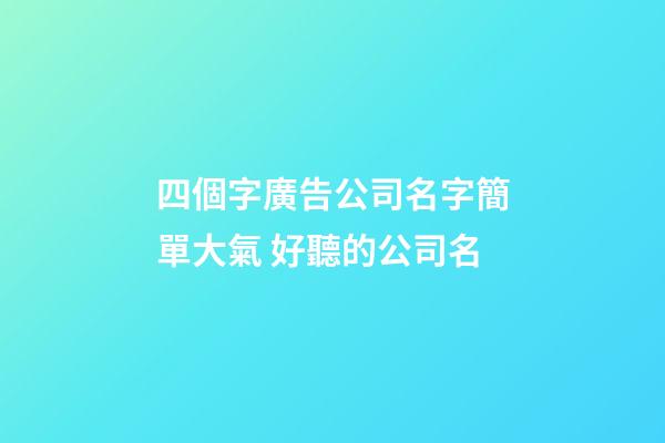 四個字廣告公司名字簡單大氣 好聽的公司名-第1張-公司起名-玄機(jī)派